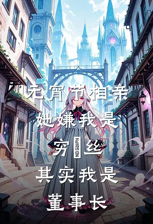 元宵节相亲，她嫌我是穷屌丝，其实我是董事长