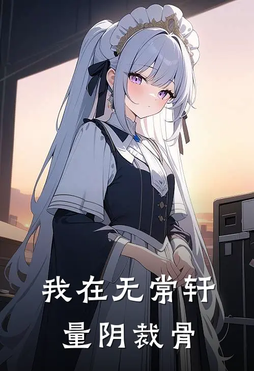 我在无常轩量阴裁骨陈尺陈尺最新推荐小说_完结版小说推荐我在无常轩量阴裁骨陈尺陈尺