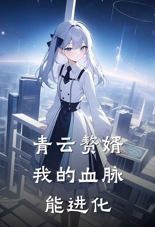 青云赘婿：我的血脉能进化(林凡苏清雪)完整版小说全文免费阅读_免费阅读无弹窗青云赘婿：我的血脉能进化林凡苏清雪