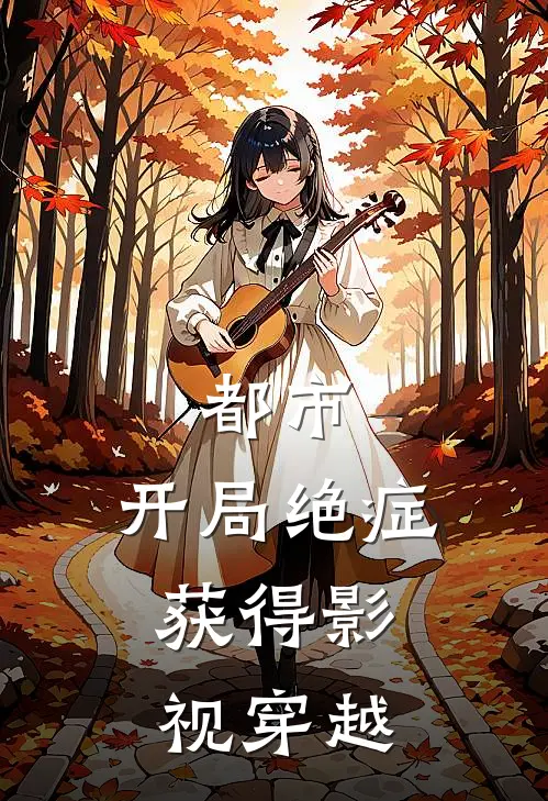 都市：开局绝症，获得影视穿越张恒谢之遥最新章节免费阅读_都市：开局绝症，获得影视穿越全文免费在线阅读