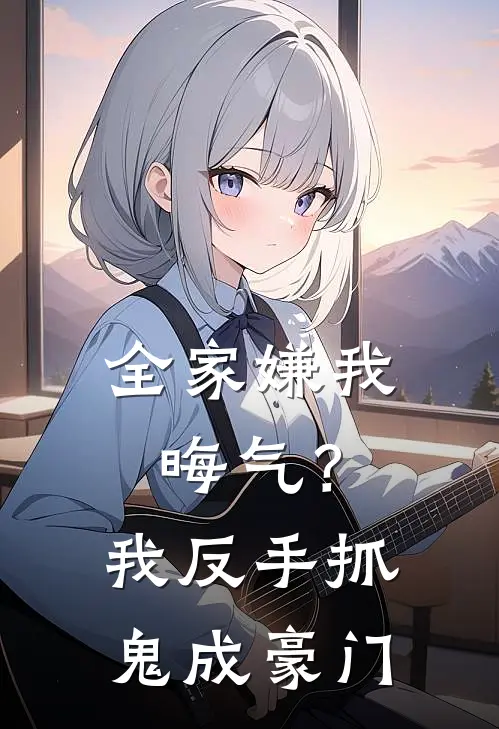 全家嫌我晦气？我反手抓鬼成豪门