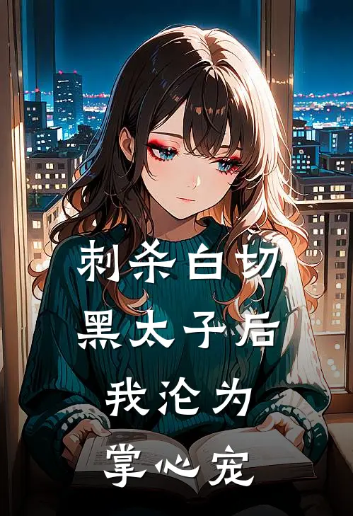 刺杀白切黑太子后：我沦为掌心宠(乌明小沐)在线免费小说_免费阅读全文刺杀白切黑太子后：我沦为掌心宠(乌明小沐)