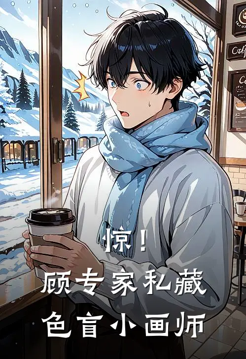 林初顾晏《惊！顾专家私藏色盲小画师》_(林初顾晏)热门小说