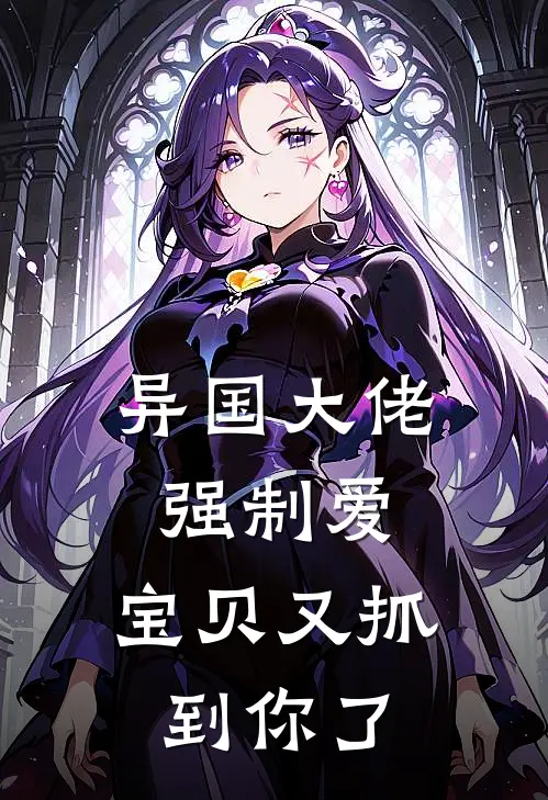 异国大佬强制爱，宝贝又抓到你了(布莱克周崇)全文免费小说_小说免费完结异国大佬强制爱，宝贝又抓到你了(布莱克周崇)