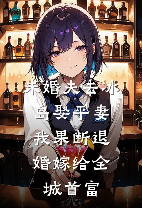 未婚夫去冰岛娶平妻，我果断退婚嫁给全城首富