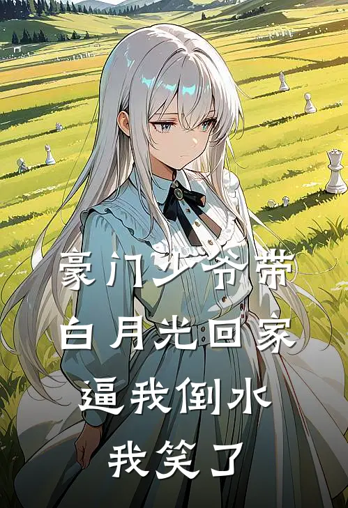 豪门少爷带白月光回家，逼我倒水，我笑了顾宴成白月光最新完本小说_免费小说大全豪门少爷带白月光回家，逼我倒水，我笑了(顾宴成白月光)