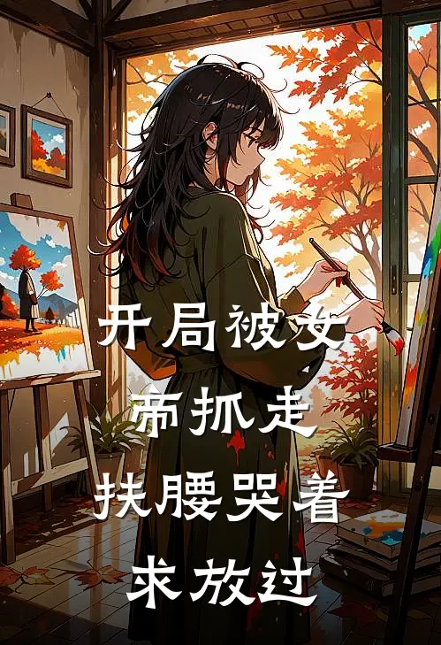 开局被女帝抓走，扶腰哭着求放过