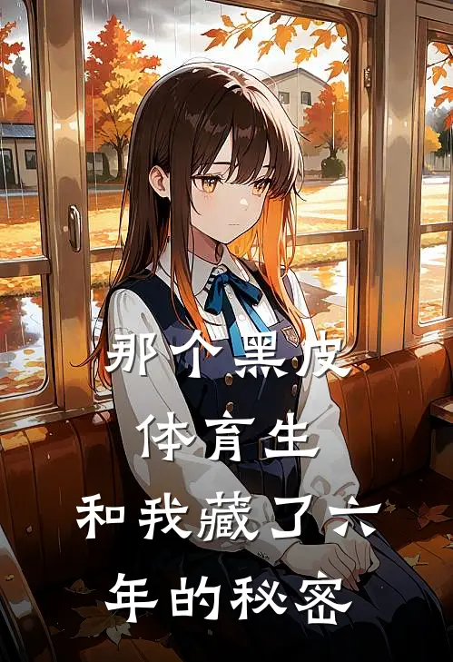 《那个黑皮体育生，和我藏了六年的秘密》云皎皎巴吉达免费热门小说_最热门小说《那个黑皮体育生，和我藏了六年的秘密》云皎皎巴吉达