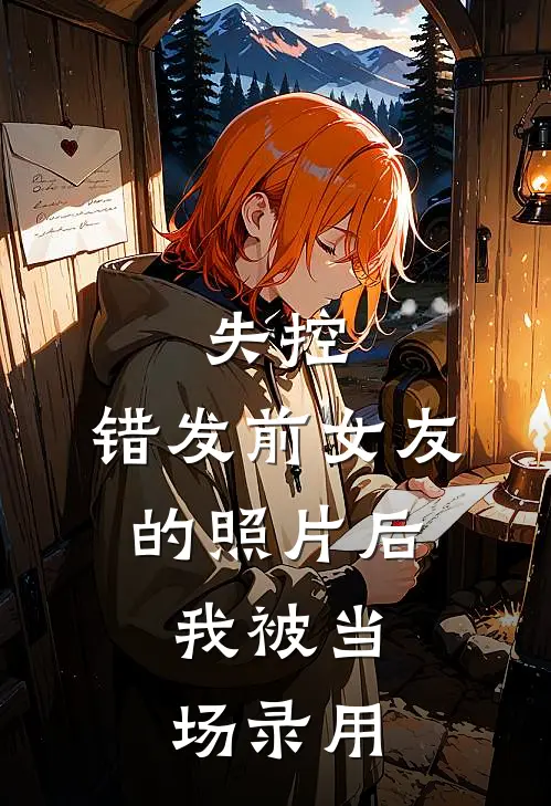 失控：错发前女友的照片后，我被当场录用(唐薇陈言)小说全文免费阅读_无弹窗全文免费阅读失控：错发前女友的照片后，我被当场录用(唐薇陈言)