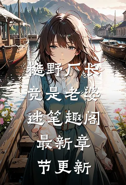 糙野厂长竟是老婆迷笔趣阁最新章节更新