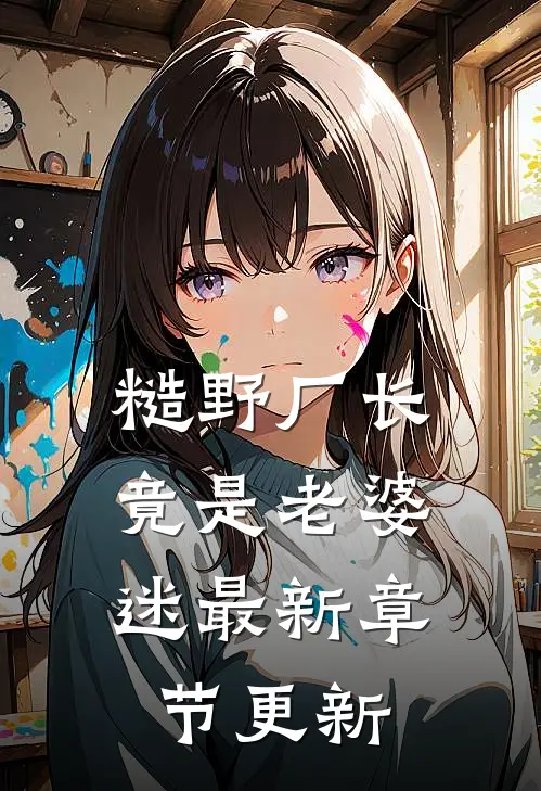 糙野厂长竟是老婆迷最新章节更新