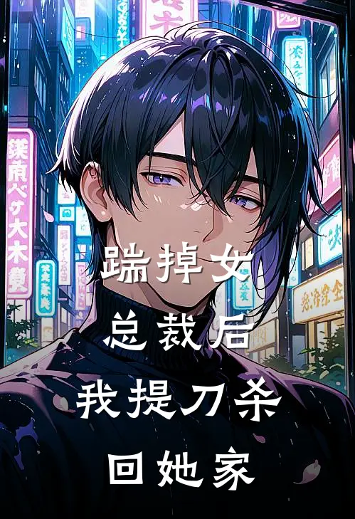 踹掉女总裁后，我提刀杀回她家小说秦雅薇任嘉宇（已完结全集完整版大结局）秦雅薇任嘉宇小说全文阅读笔趣阁