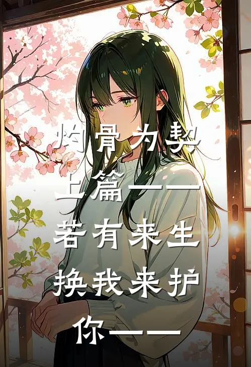 灼骨为契（上篇）——若有来生，换我来护你——(沈鸢裴珩)全本完结小说_完整版免费全文阅读灼骨为契（上篇）——若有来生，换我来护你——(沈鸢裴珩)