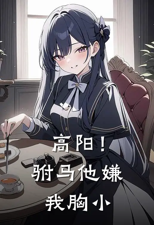 高阳！驸马他嫌我胸小(韩琦李淑)免费完结小说_小说完整版免费阅读高阳！驸马他嫌我胸小(韩琦李淑)