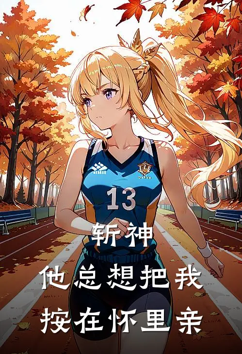 斩神：他总想把我按在怀里亲(木知竹沈青竹)完结版小说推荐_最新完结小说推荐斩神：他总想把我按在怀里亲木知竹沈青竹