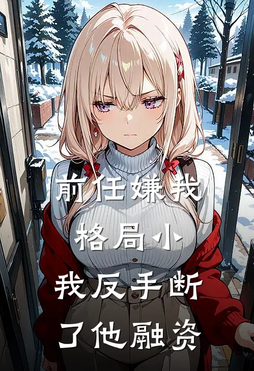 前任嫌我格局小，我反手断了他融资