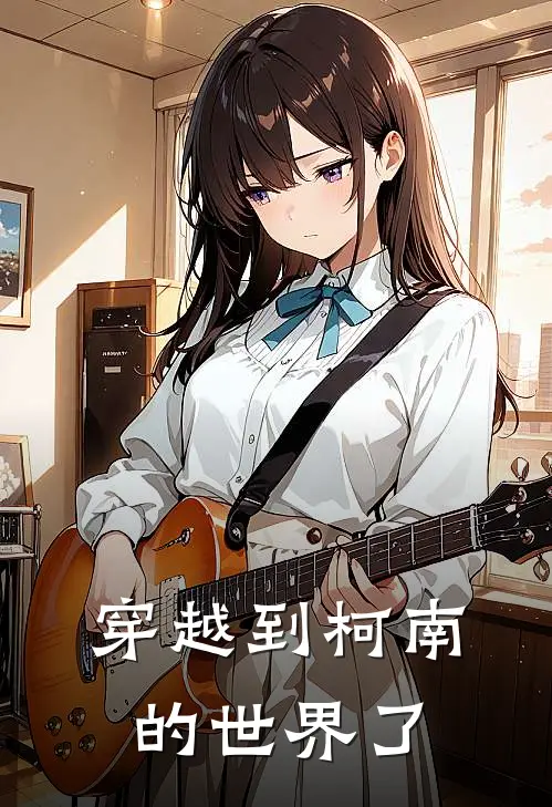 穿越到柯南的世界了(林羽柯南)在哪看免费小说_全本免费完结小说穿越到柯南的世界了林羽柯南