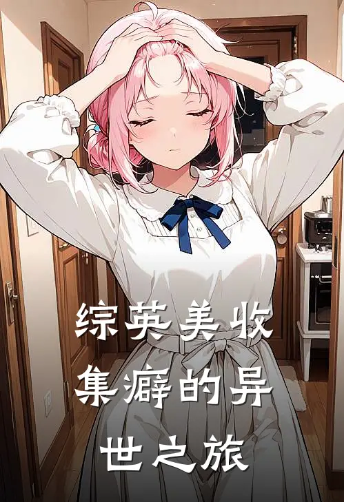 《【综英美】收集癖的异世之旅》虎崽伏羲火爆新书_【综英美】收集癖的异世之旅(虎崽伏羲)免费小说