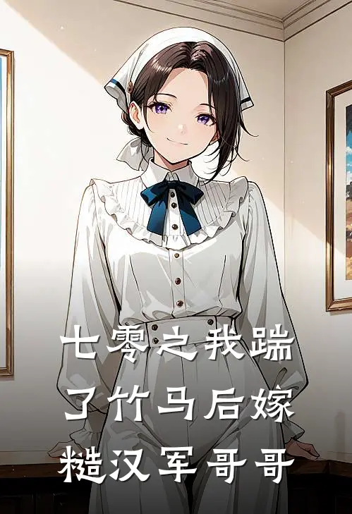 七零之我踹了竹马后嫁糙汉军哥哥