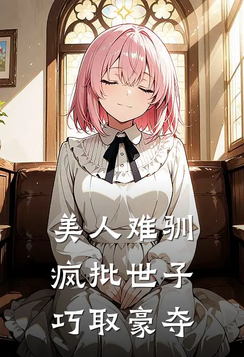 美人难驯：疯批世子巧取豪夺(沈烟秋菊)推荐完结小说_最新章节列表美人难驯：疯批世子巧取豪夺(沈烟秋菊)