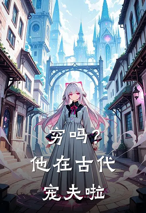 穷吗？他在古代宠夫啦大宝西宝完结版小说_最新章节列表穷吗？他在古代宠夫啦(大宝西宝)