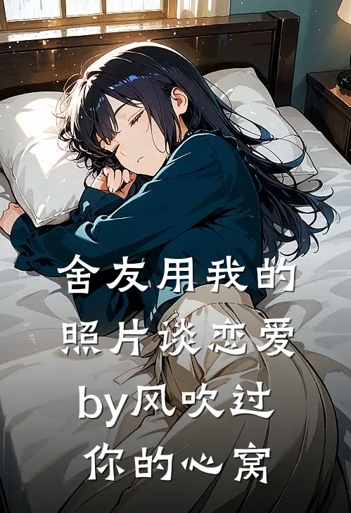 舍友用我的照片谈恋爱by风吹过你的心窝